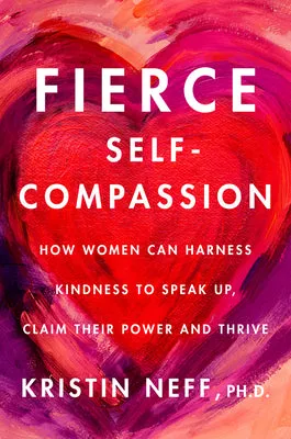 FIERCE SELFCOMPASSION: HOW WOMEN CAN HARNESS KINDNESS TO SPEAK UP, CLAIM THEIR POWER, AND THRIVE